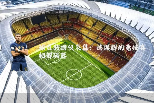 球员数据仪表盘:被误解的竞技真相解码器
