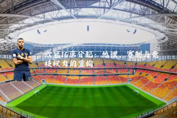 欧冠16席分配:地理、赛制与竞技权力的重构