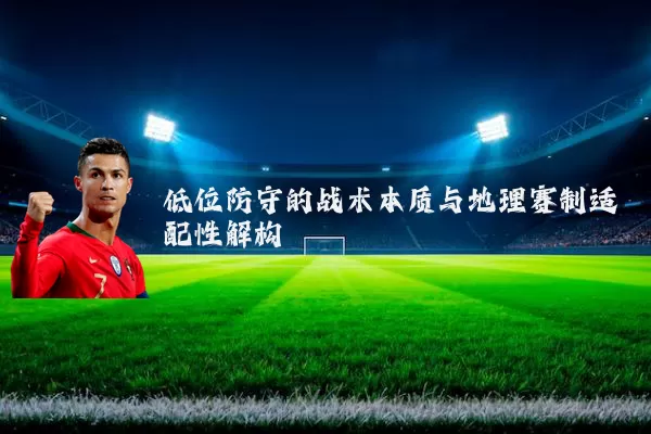 低位防守的战术本质与地理赛制适配性解构