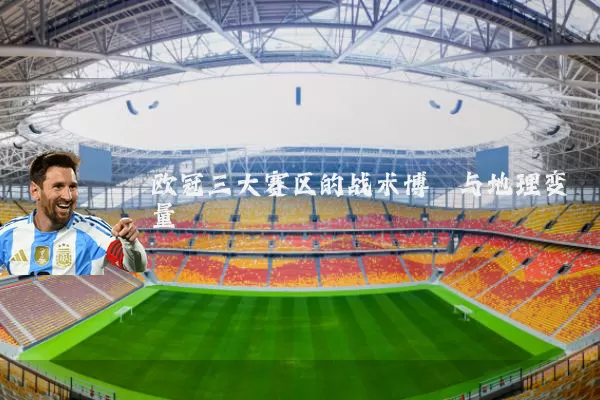 欧冠三大赛区的战术博弈与地理变量
