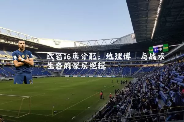 欧冠16席分配:地理博弈与战术生态的深层逻辑