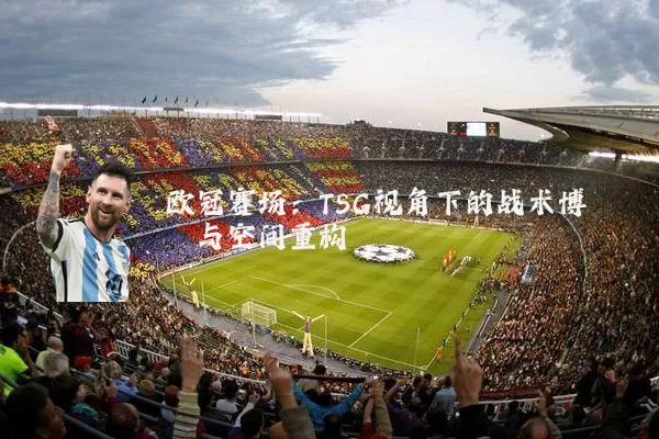 欧冠赛场:TSG视角下的战术博弈与空间重构