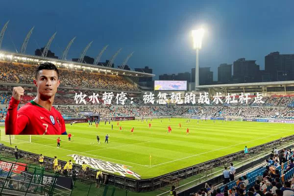 饮水暂停:被忽视的战术杠杆点
