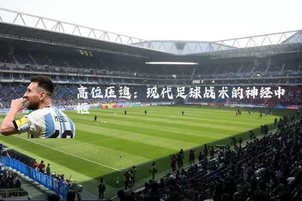 高位压迫:现代足球战术的神经中枢