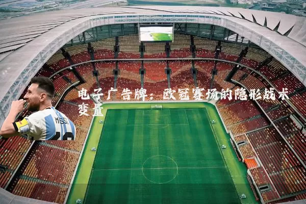 电子广告牌:欧冠赛场的隐形战术变量