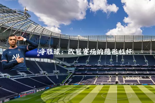 净胜球：欧冠赛场的隐形杠杆