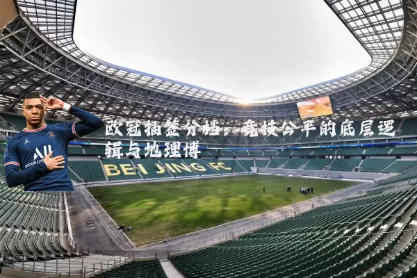 欧冠抽签分档：竞技公平的底层逻辑与地理博弈
